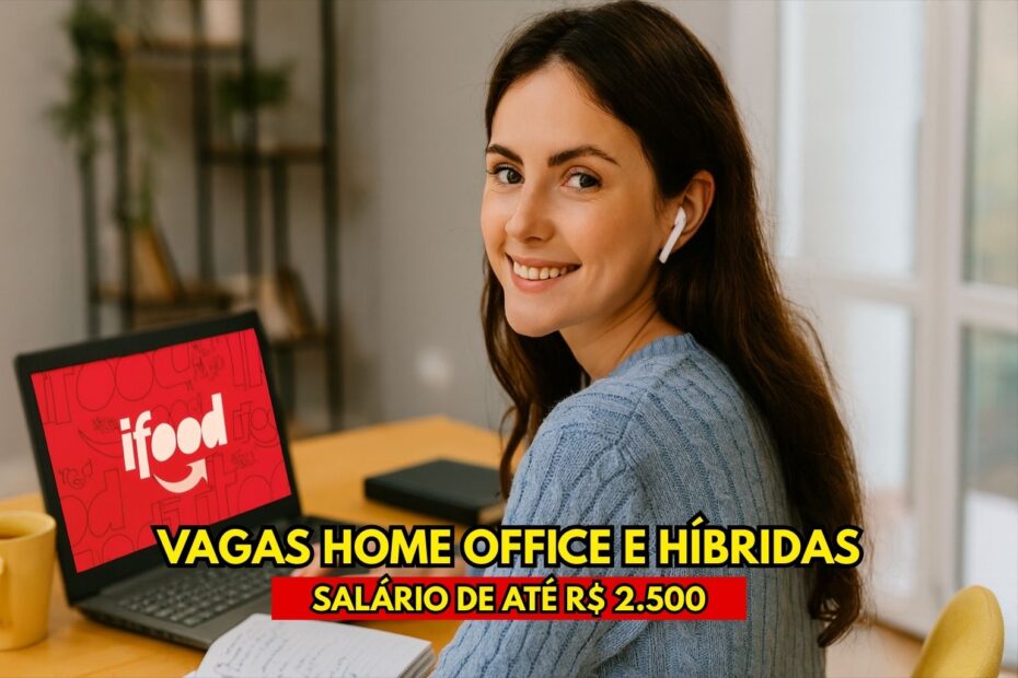 Oportunidade de trabalhar no iFood empresa abre 100 vagas home office e hibridas com salario de ate