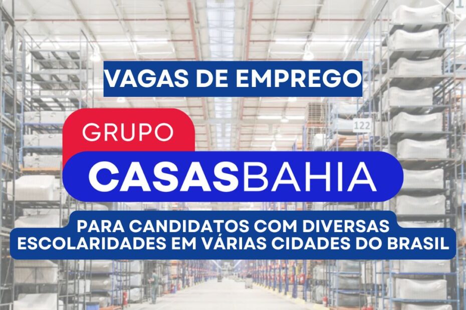 Grupo Casas Bahia abre processo seletivo com 32 vagas de emprego para candidatos com diversas escola