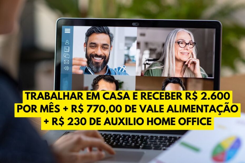trabalhar em casa e receber R 2.600 por mes R 77000 de vale alimentacao R 230 de auxilio home office